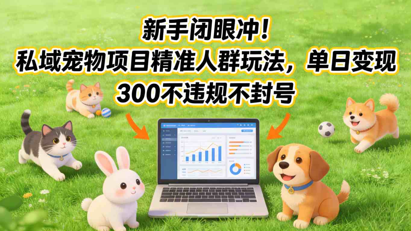 新手闭眼冲!私域宠物项目精准人群玩法,单日变现3张不违规不封号-聚业