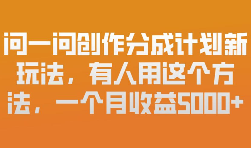 问一问创作分成计划新玩法,有人用这个方法,一个月收益5k,新手友好,有微信就能做【揭秘】-聚业
