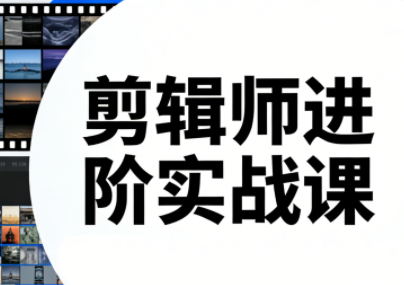 剪辑师进阶实战课(更新23年-25年)-聚业