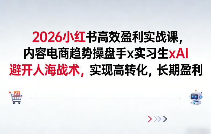 2026小红书高效盈利实战课,内容电商趋势操盘手x实习生xAI,避开人海战术,实现高转化,长期盈利-聚业