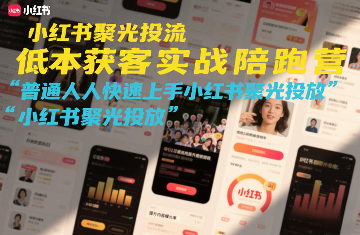 小红书聚光投流低成本获客实战陪跑营,普通人快速上手小红书聚光投放-聚业