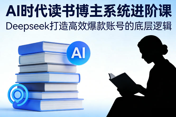 AI时代读书博主系统进阶课,Deepseek打造高效爆款账号的底层逻辑-聚业