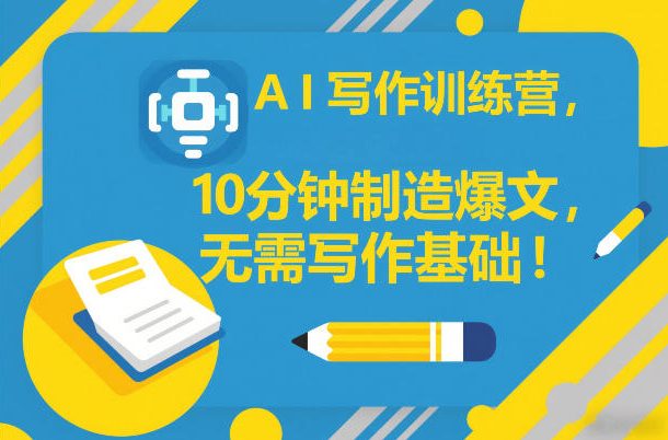 AI写作训练营,10分钟制造爆文,无需写作基础-聚业