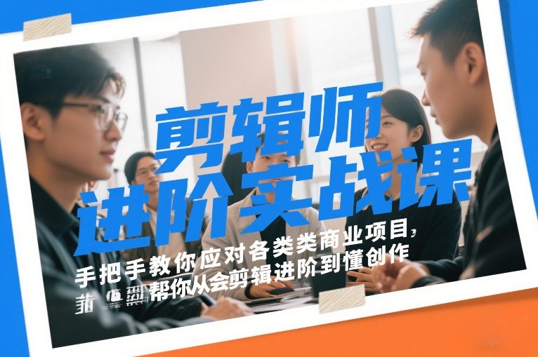 剪辑师进阶实战课,手把手教你应对各类商业项目,帮你从会剪辑进阶到懂创作-聚业