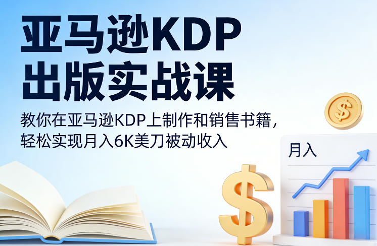 亚马逊KDP出版实战课,教你在亚马逊KDP上制作和销售书籍,轻松实现月入6K美刀被动收入-聚业