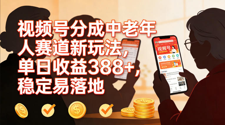 视频号分成中老年人赛道新玩法,单日收益388,稳定易落地-聚业