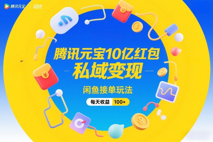 腾讯元宝10亿红包,私域变现,闲鱼接单玩法,每天收益100+-聚业