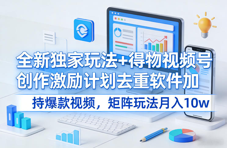 全新独家玩法+得物视频号创作激励计划去重软件加持爆款视频,矩阵玩法月入10w+【揭秘】-聚业