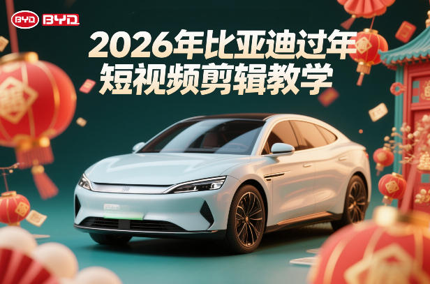 比亚迪过年短视频剪辑教学,车企短视频过年剪辑方案-聚业