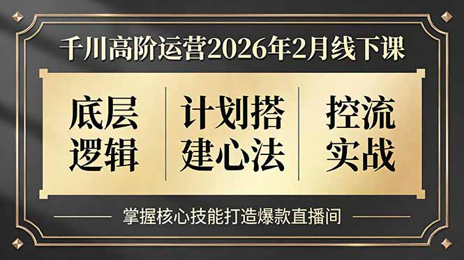 千川高阶运营2026年2月线下课，底层逻辑、计划搭建心法、控流实战，掌握核心技能打造爆款直播间-聚业