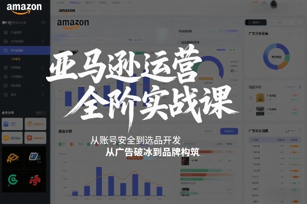 亚马逊运营全阶实战课，从账号安全到选品开发，从广告破冰到品牌构筑(更新2026年2月)-聚业