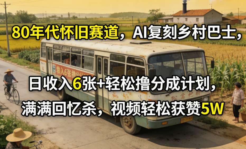 80年代怀旧赛道，AI复刻乡村巴士，日收入6张+轻松撸分成计划，满满回忆杀，视频轻松获赞5W-聚业