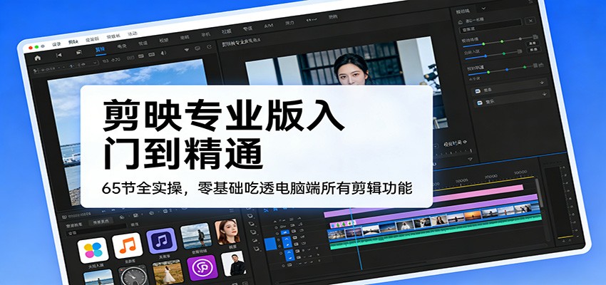 剪映专业版入门到精通，65节全实操，零基础吃透电脑端所有剪辑功能-聚业