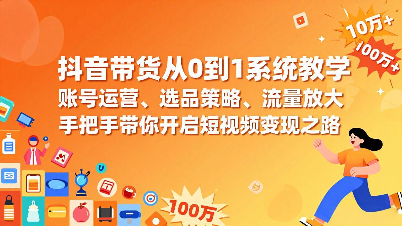 抖音带货从0到1系统教学，账号运营、选品策略、流量放大，手把手带你开启短视频变现之路-聚业