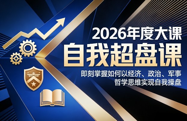 2026年度大课《自我超盘课》，即刻掌握如何以经济、政治、军事、哲学思维实现自我操盘-聚业