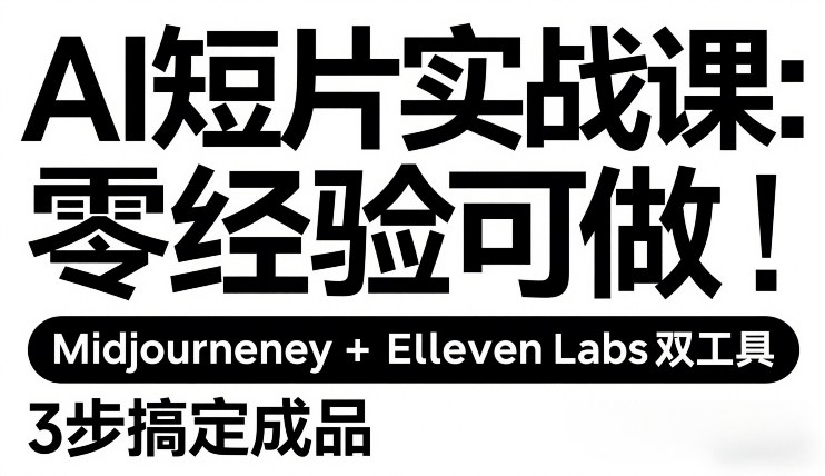 AI短片实战课：零经验可做，Midjourney+ElevenLabs双工具，3步搞定成品-聚业