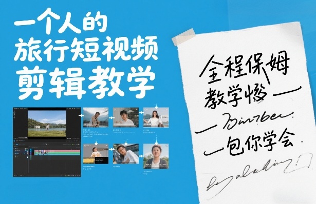 一个人的旅行短视频剪辑教学,全程保姆级教学包你学会-聚业