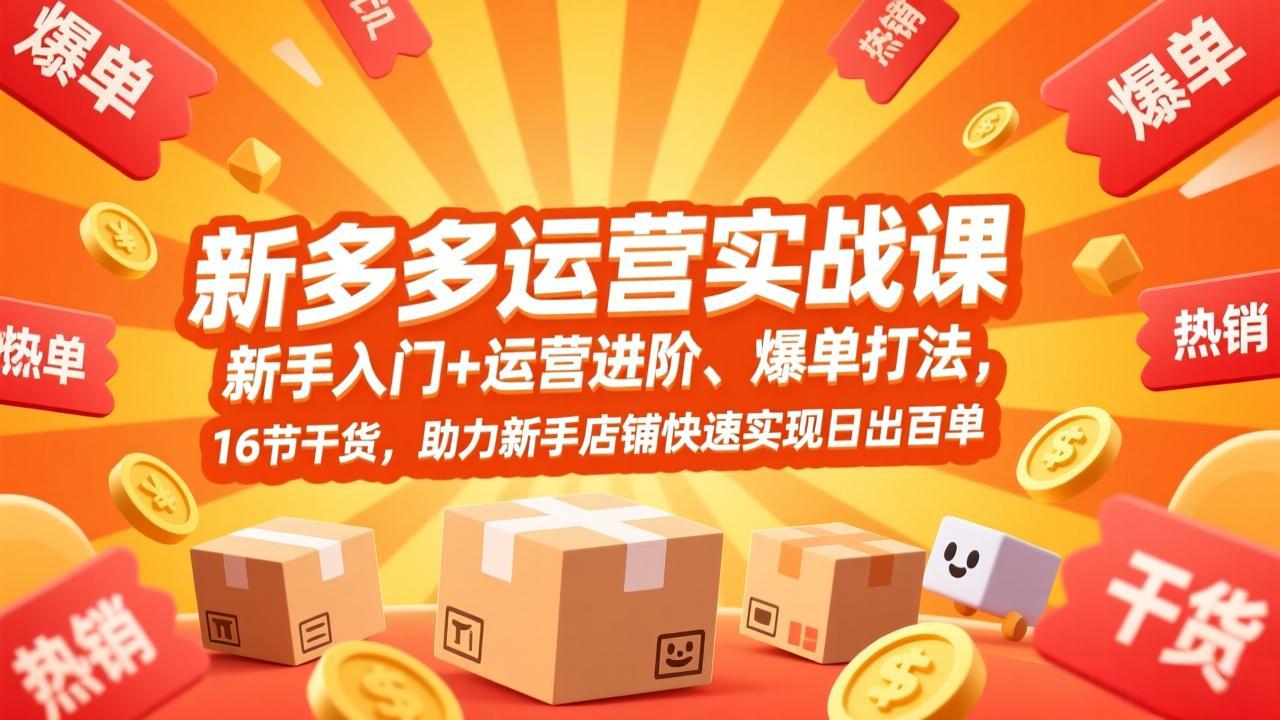 拼多多运营实战课,新手入门+运营进阶、爆单打法,16节干货,助力新手店铺快速实现日出百单-聚业