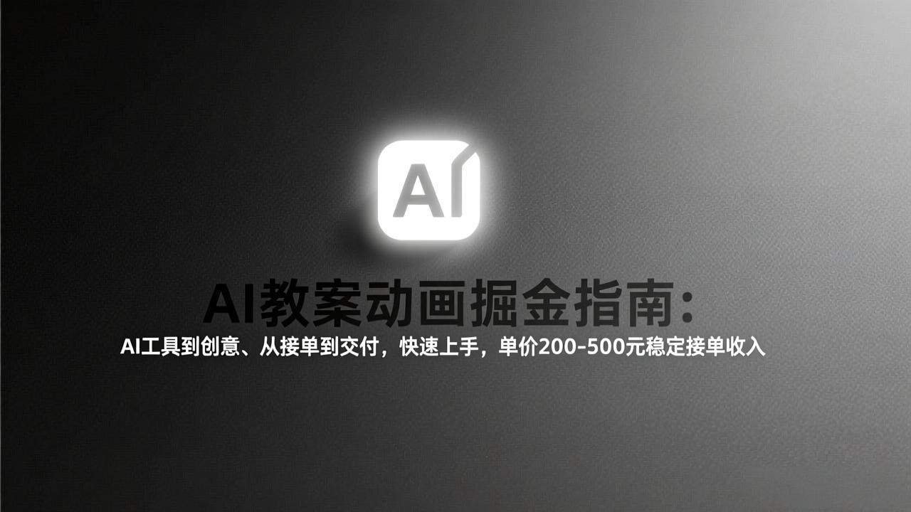 AI教案动画掘金指南：从工具到创意、从接单到交付，快速上手，单价200-500元稳定接单收入-聚业