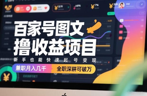 百家号图文撸收益项目，新手也能快速起号变现，兼职月入几千，全职深耕可破万-聚业