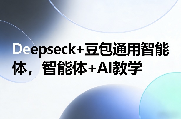Deepseck+豆包通用智能体,智能体+AI教学-聚业