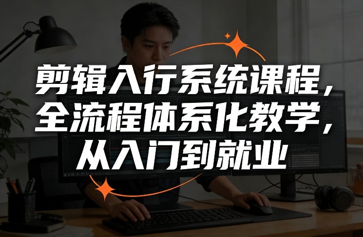剪辑入行系统课程,全流程体系化教学,从入门到就业-聚业