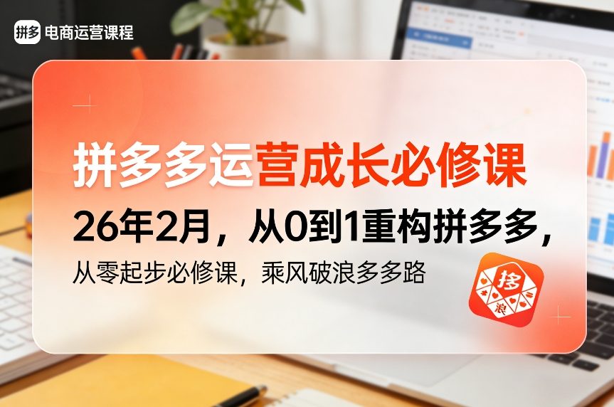 拼多多运营成长必修课26年2月，从0到1重构拼多多，从零起步必修课，乘风破浪多多路-聚业