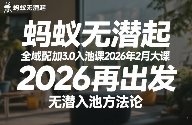 蚂蚁无潜不起全域配抖加3.0入池课2026年2月大课，​2026再出发，无潜入池方法论-聚业