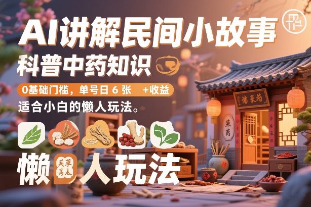 AI讲解民间小故事,科普中药知识,0基础门槛,单号日6张+收益,适合小白的懒人玩法-聚业