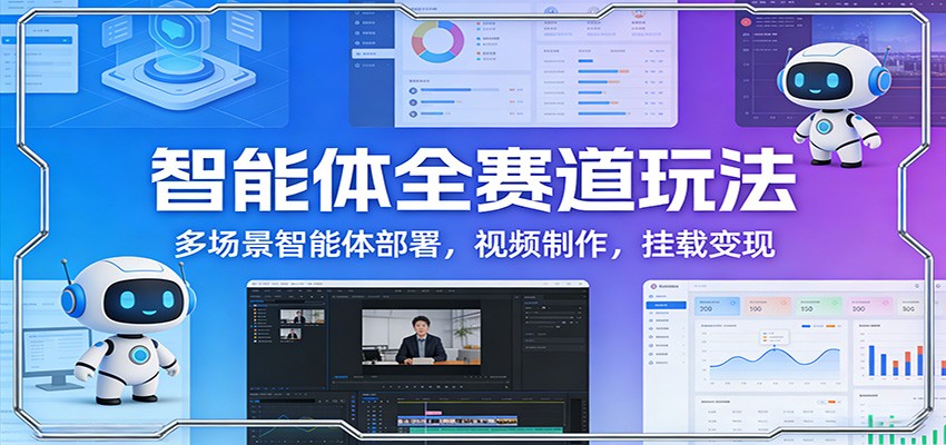 智能体全赛道玩法:多场景智能体部署,视频制作,挂载变现-聚业