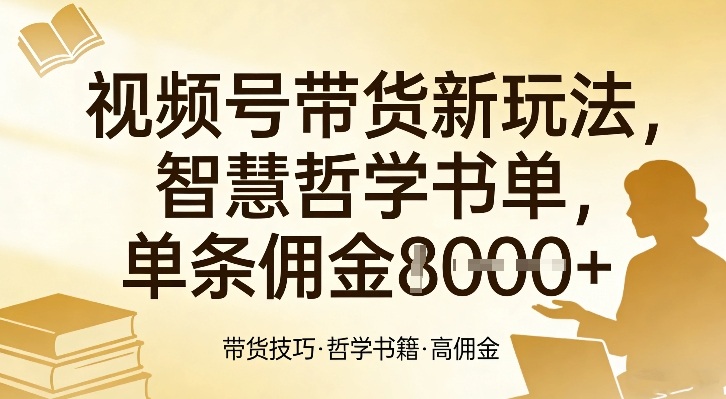 视频号带货新玩法,智慧哲学书单,单条佣金1k+-聚业