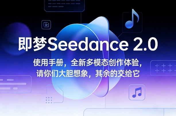 即梦Seedance 2.0使用手册,全新多模态创作体验,请你们大胆想象,其余的交给它-聚业