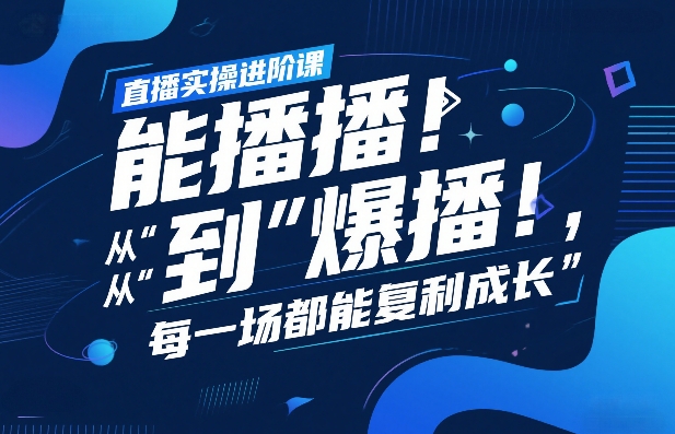 直播实操进阶课,直播经验复盘:从“能播”到“爆播”,每一场都能复利成长-聚业