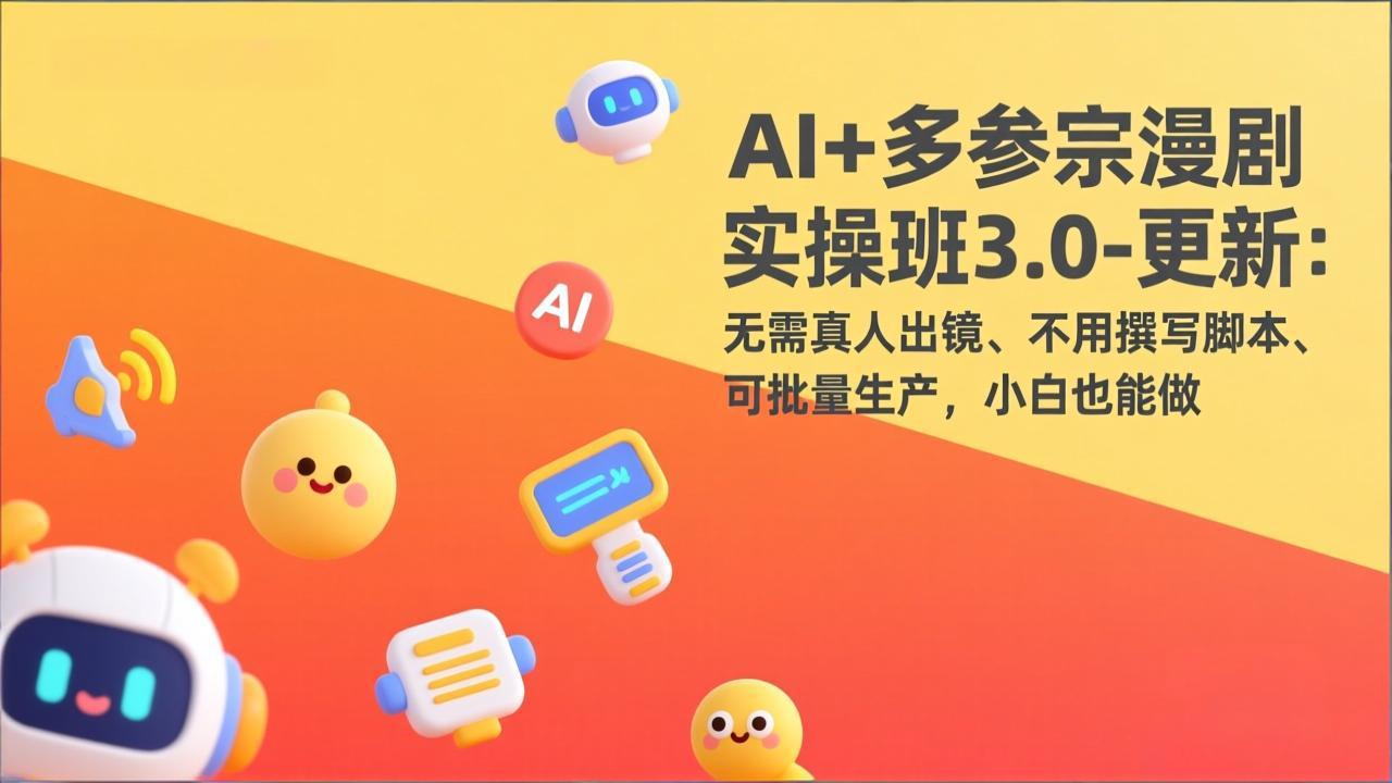 AI+多参宗漫剧实操班3.0-更新:无需真人出镜、不用撰写脚本、可批量生产,小白也能做-聚业