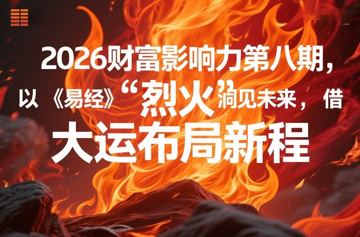 2026财富影响力第八期，以《易经》智慧洞见未来，借“离火”大运布局新程-聚业