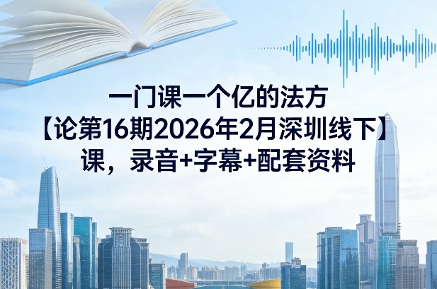 一门课一个亿的法方论第16期2026年2月深圳线下课,录音+字幕+配套资料-聚业