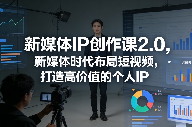新媒体IP创作课2.0,新媒体时代布局短视频,打造高价值的个人IP-聚业