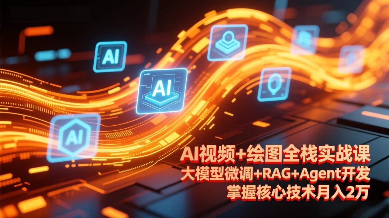 AI视频+绘图全栈实战课-更新,大模型微调+RAG+Agent开发,掌握核心技术月入2万-聚业