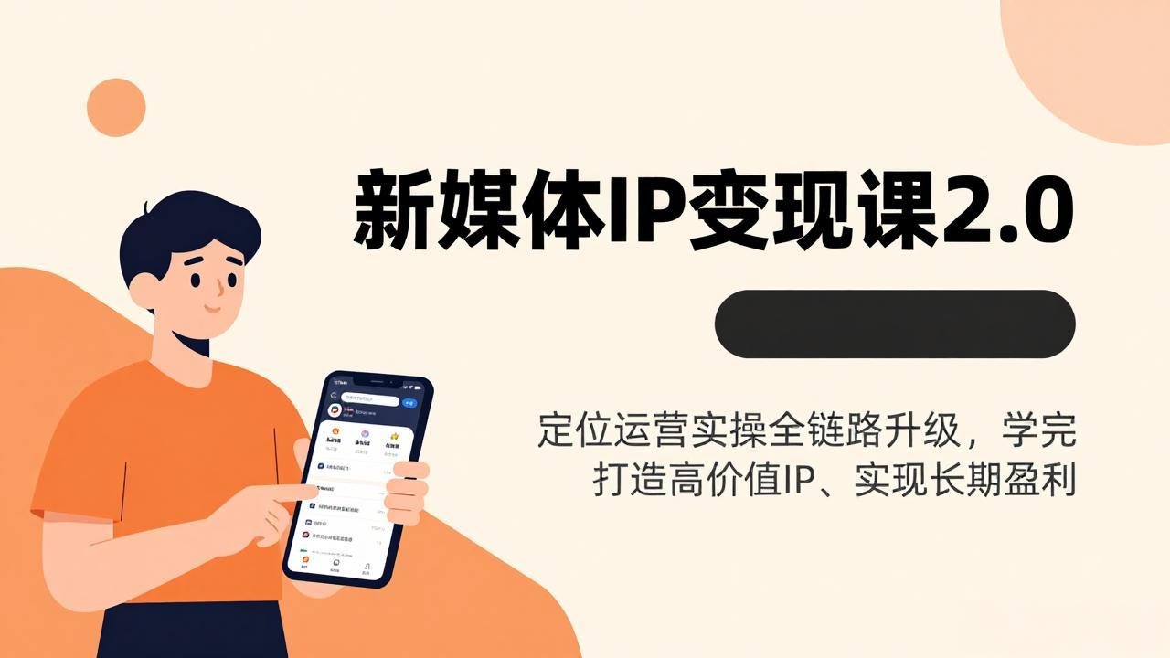 新媒体IP变现课2.0,定位运营实操全链路升级,学完打造高价值IP、实现长期盈利-聚业