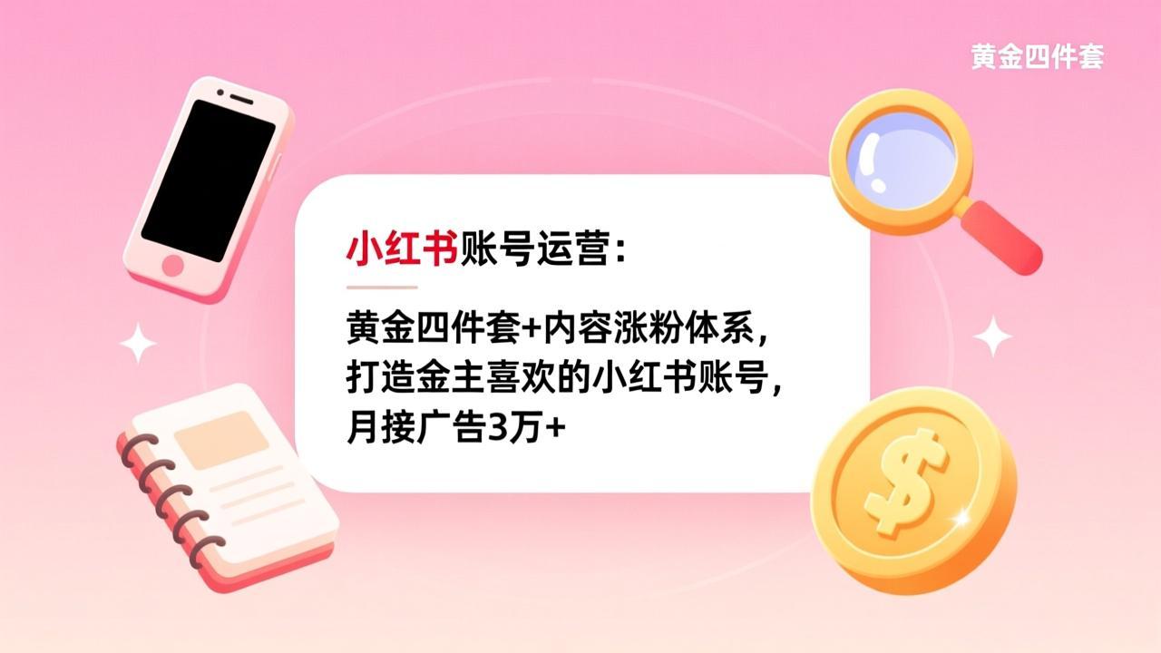 小红书账号运营:黄金四件套+内容涨粉体系,打造金主喜欢的小红书账号,月接广告3万+-聚业