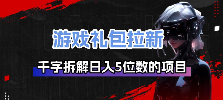 游戏礼包拉新_千字拆解日入5位数的项目逻辑-聚业