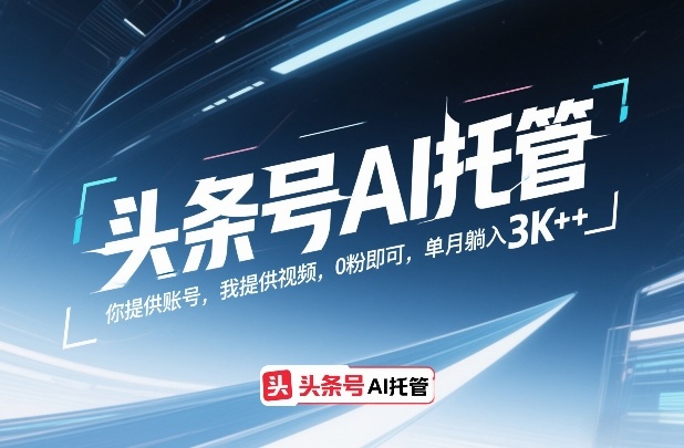 头条号AI托管,你提供账号,我提供视频,0粉即可,单月躺入3k+【揭秘】-聚业