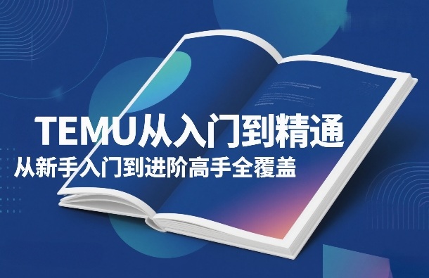 TEMU从入门到精通，从新手入门到进阶高手全覆盖-聚业