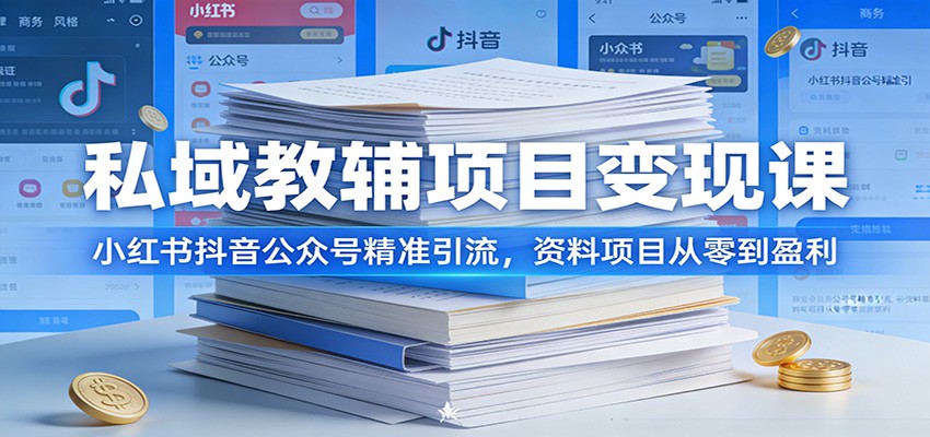 私域教辅项目变现课：小红书抖音公众号精准引流，资料项目从零到盈利-聚业