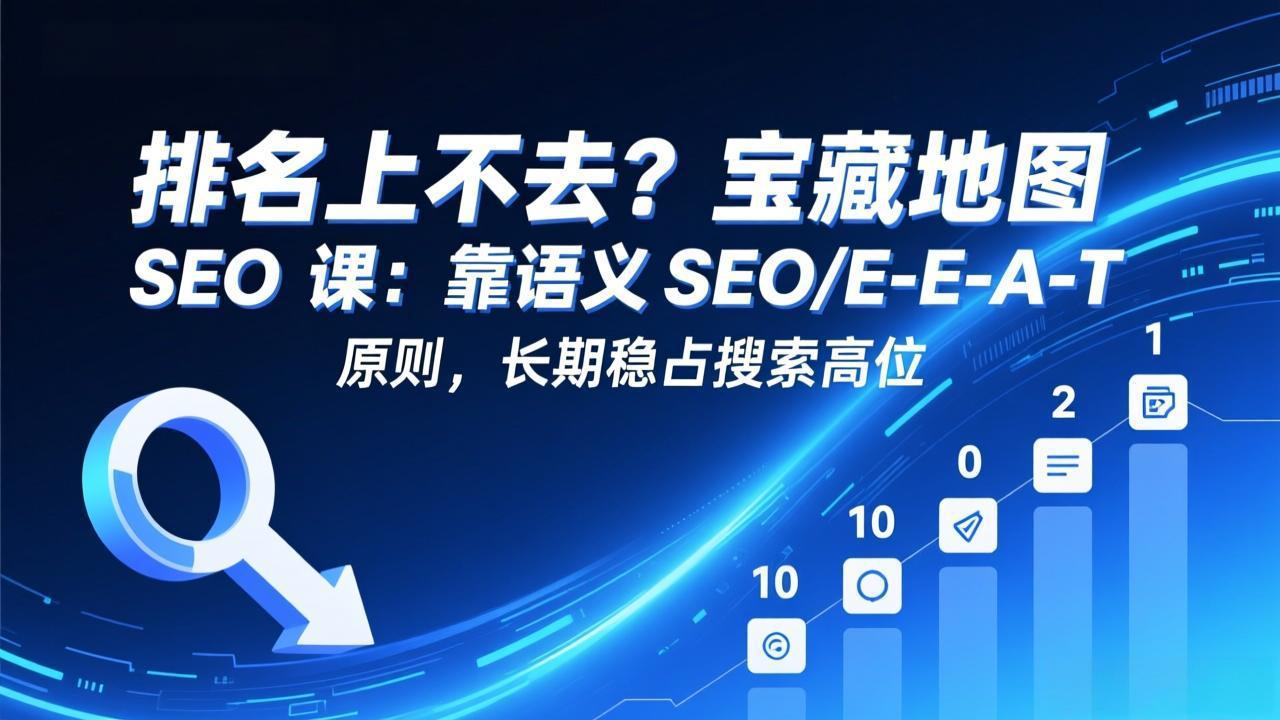 排名上不去？宝藏地图 SEO 课：靠语义 SEO+E-E-A-T 原则，长期稳占搜索高位-聚业