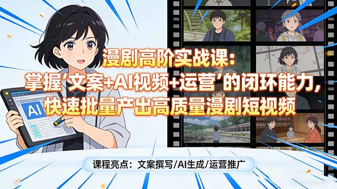 漫剧高阶实战课：掌握“文案+AI视频+运营”的闭环能力，快速批量产出高质量漫剧短视频-聚业