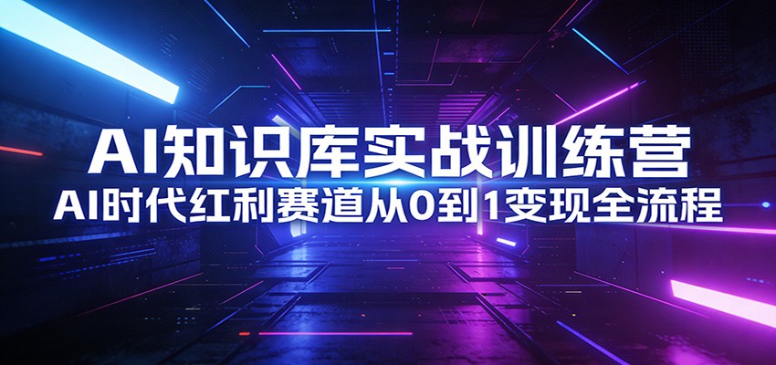 AI知识库实战训练营:AI时代红利赛道从0到1变现全流程-聚业
