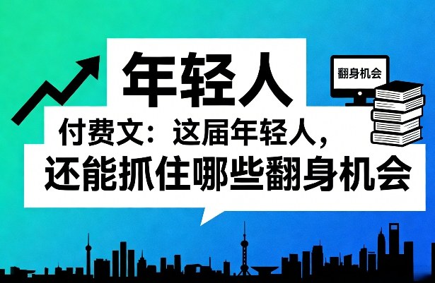 付费文:这届年轻人,还能抓住哪些翻身机会(一)(二)-聚业