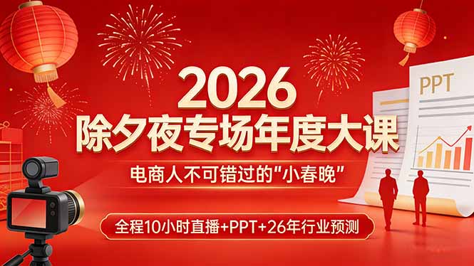 2026除夕夜专场年度大课,全程10小时直播+PPT+26年行业预测,是电商人不可错过的“小春晚”-聚业