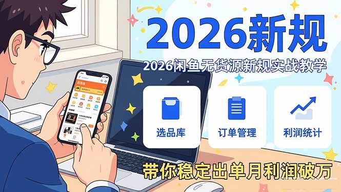 2026闲鱼无货源新规实战教学，从零基础搭建账号到选品上架运营，带你稳定出单月利润破万-聚业